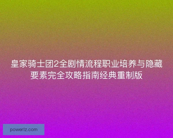 皇家骑士团2全剧情流程职业培养与隐藏要素完全攻略指南经典重制版