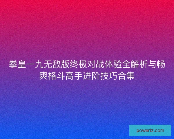 拳皇一九无敌版终极对战体验全解析与畅爽格斗高手进阶技巧合集