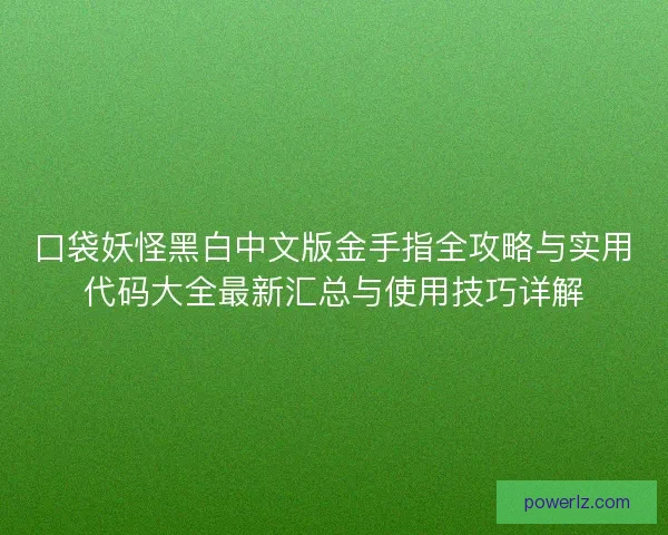 口袋妖怪黑白中文版金手指全攻略与实用代码大全最新汇总与使用技巧详解 口袋妖怪黑白中文版金手指全攻略与实用代码大全最新汇总与使用技巧详解
