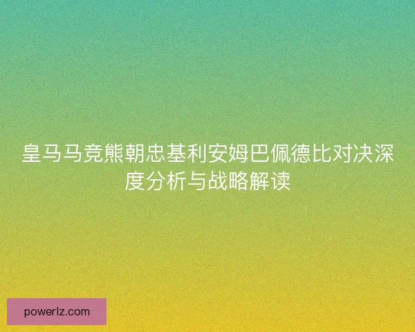 皇马马竞熊朝忠基利安姆巴佩德比对决深度分析与战略解读 皇马马竞熊朝忠基利安姆巴佩德比对决深度分析与战略解读