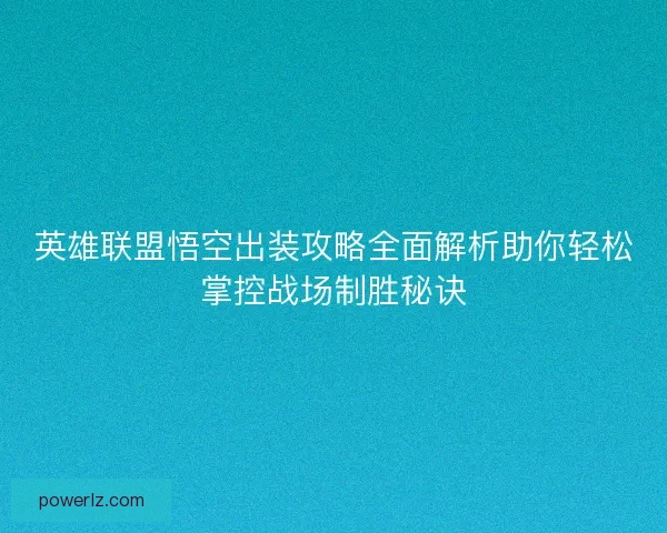 英雄联盟悟空出装攻略全面解析助你轻松掌控战场制胜秘诀 英雄联盟悟空出装攻略全面解析助你轻松掌控战场制胜秘诀