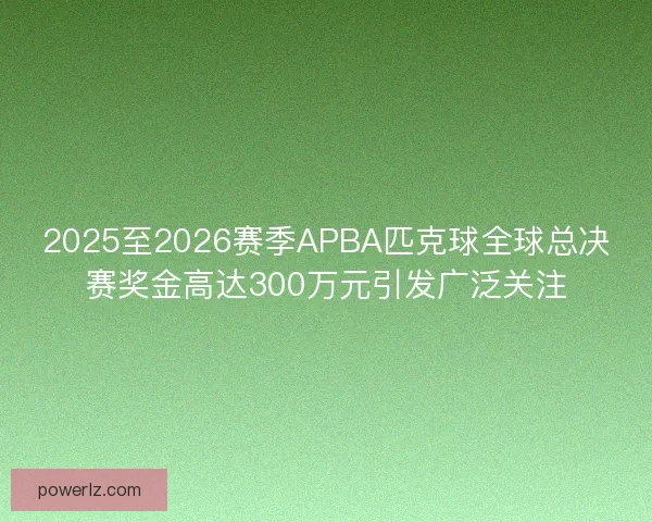 2025至2026赛季APBA匹克球全球总决赛奖金高达300万元引发广泛关注 2025至2026赛季APBA匹克球全球总决赛奖金高达300万元引发广泛关注