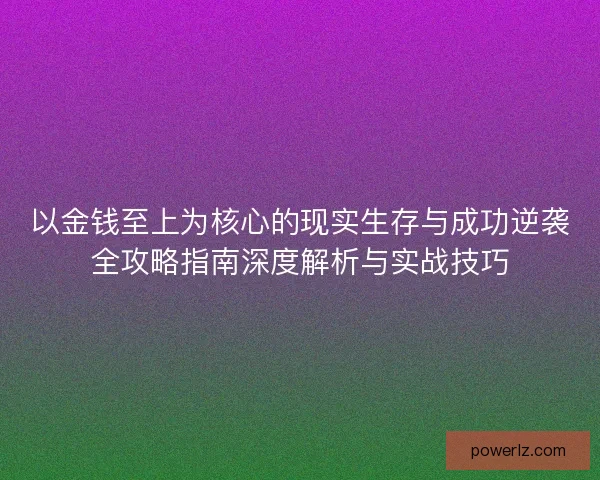 以金钱至上为核心的现实生存与成功逆袭全攻略指南深度解析与实战技巧 以金钱至上为核心的现实生存与成功逆袭全攻略指南深度解析与实战技巧