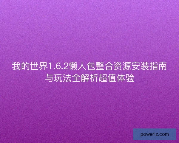 我的世界1.6.2懒人包整合资源安装指南与玩法全解析超值体验
