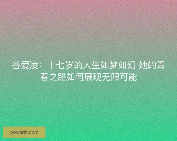 谷爱凌：十七岁的人生如梦如幻 她的青春之路如何展现无限可能