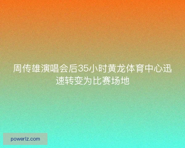 周传雄演唱会后35小时黄龙体育中心迅速转变为比赛场地 周传雄演唱会后35小时黄龙体育中心迅速转变为比赛场地