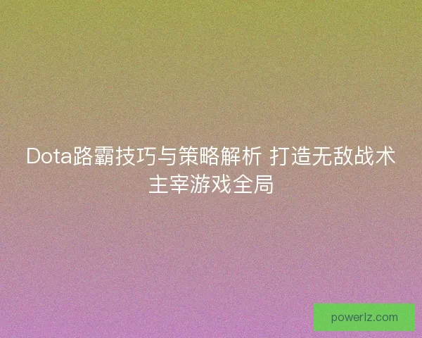 Dota路霸技巧与策略解析 打造无敌战术主宰游戏全局 Dota路霸技巧与策略解析 打造无敌战术主宰游戏全局