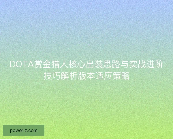 DOTA赏金猎人核心出装思路与实战进阶技巧解析版本适应策略